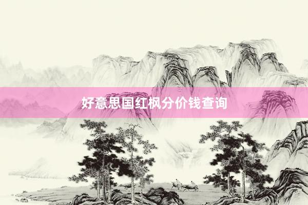 好意思国红枫分价钱查询
