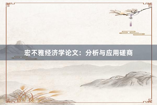 宏不雅经济学论文：分析与应用磋商